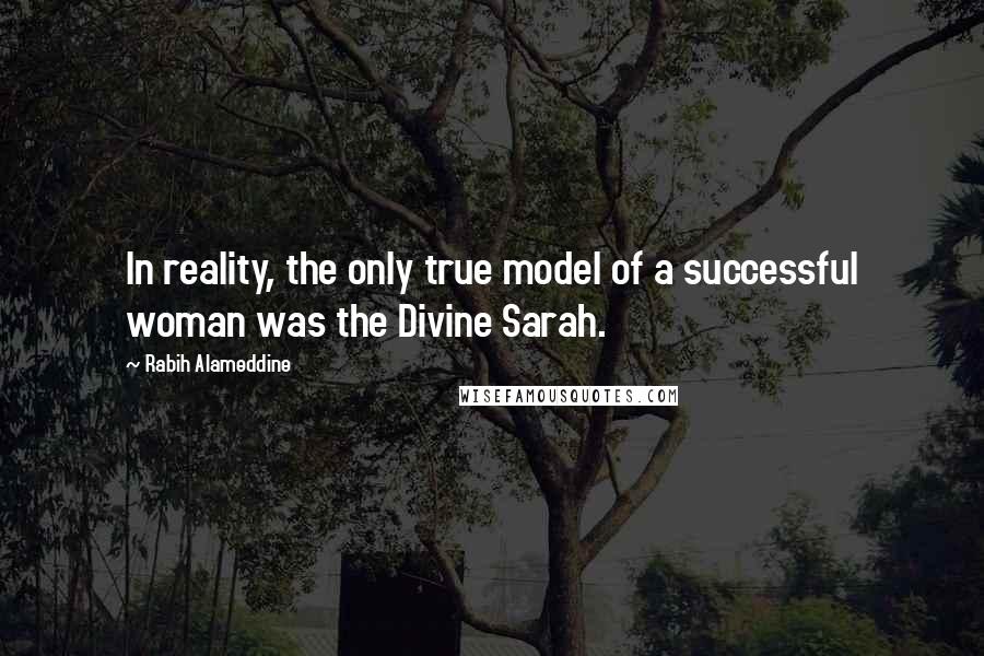 Rabih Alameddine Quotes: In reality, the only true model of a successful woman was the Divine Sarah.