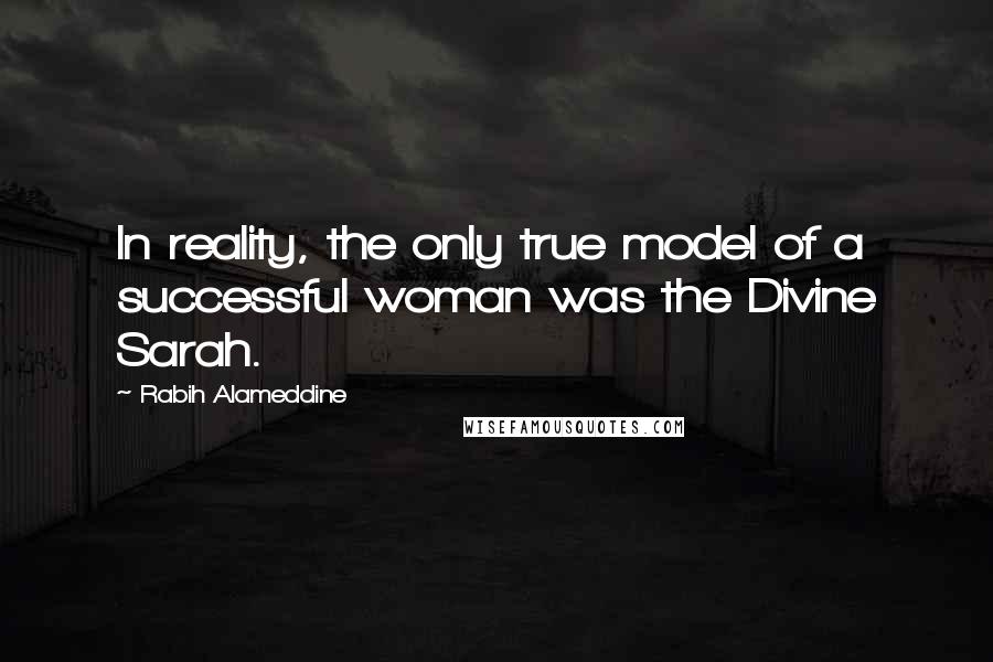 Rabih Alameddine Quotes: In reality, the only true model of a successful woman was the Divine Sarah.