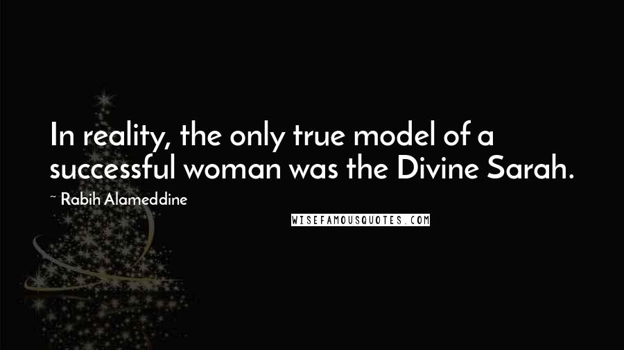 Rabih Alameddine Quotes: In reality, the only true model of a successful woman was the Divine Sarah.