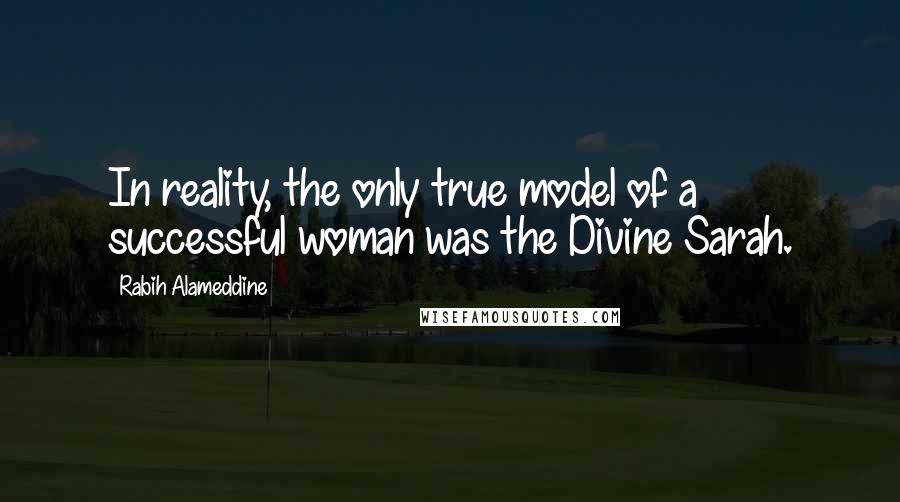 Rabih Alameddine Quotes: In reality, the only true model of a successful woman was the Divine Sarah.