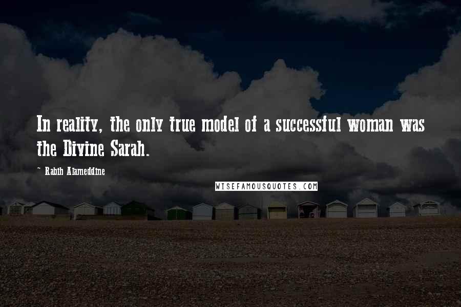 Rabih Alameddine Quotes: In reality, the only true model of a successful woman was the Divine Sarah.