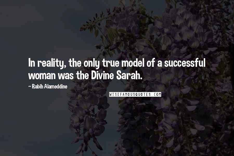 Rabih Alameddine Quotes: In reality, the only true model of a successful woman was the Divine Sarah.