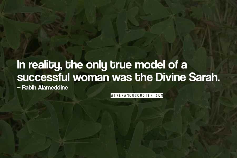 Rabih Alameddine Quotes: In reality, the only true model of a successful woman was the Divine Sarah.