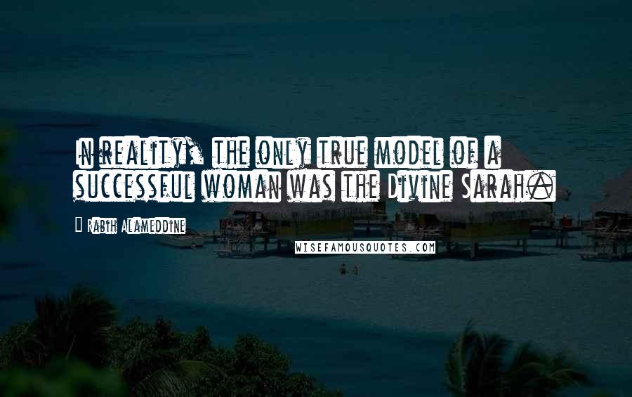 Rabih Alameddine Quotes: In reality, the only true model of a successful woman was the Divine Sarah.