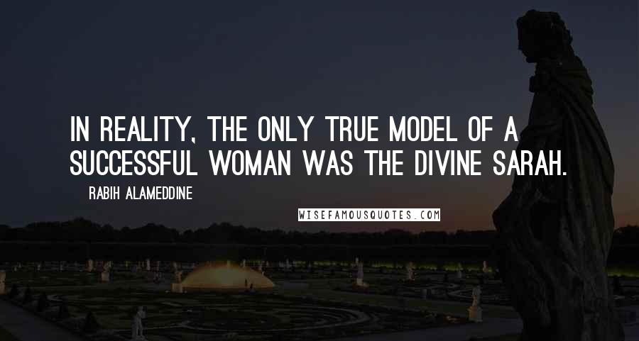 Rabih Alameddine Quotes: In reality, the only true model of a successful woman was the Divine Sarah.