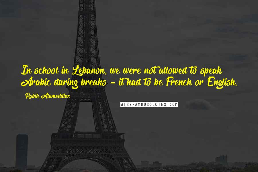 Rabih Alameddine Quotes: In school in Lebanon, we were not allowed to speak Arabic during breaks - it had to be French or English.