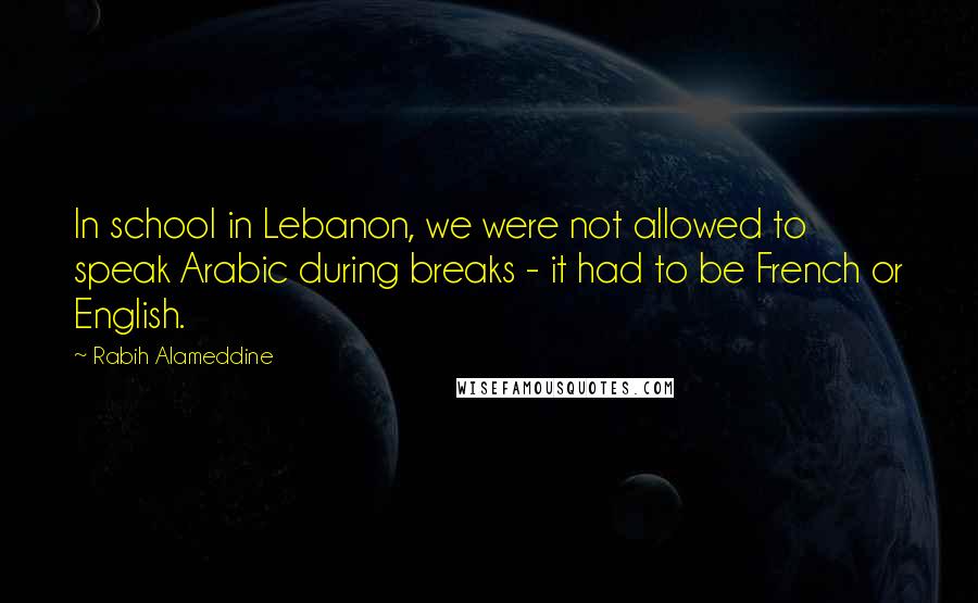 Rabih Alameddine Quotes: In school in Lebanon, we were not allowed to speak Arabic during breaks - it had to be French or English.