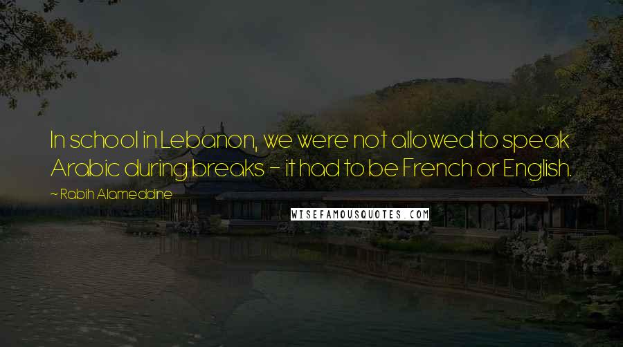 Rabih Alameddine Quotes: In school in Lebanon, we were not allowed to speak Arabic during breaks - it had to be French or English.