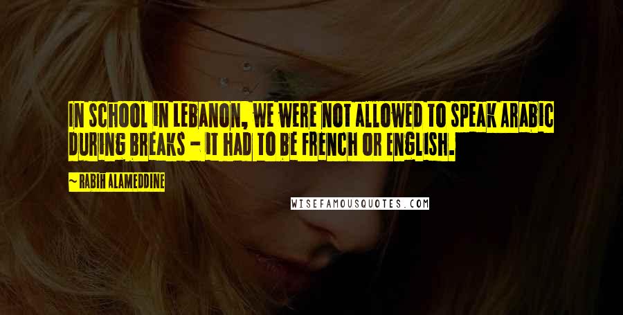 Rabih Alameddine Quotes: In school in Lebanon, we were not allowed to speak Arabic during breaks - it had to be French or English.