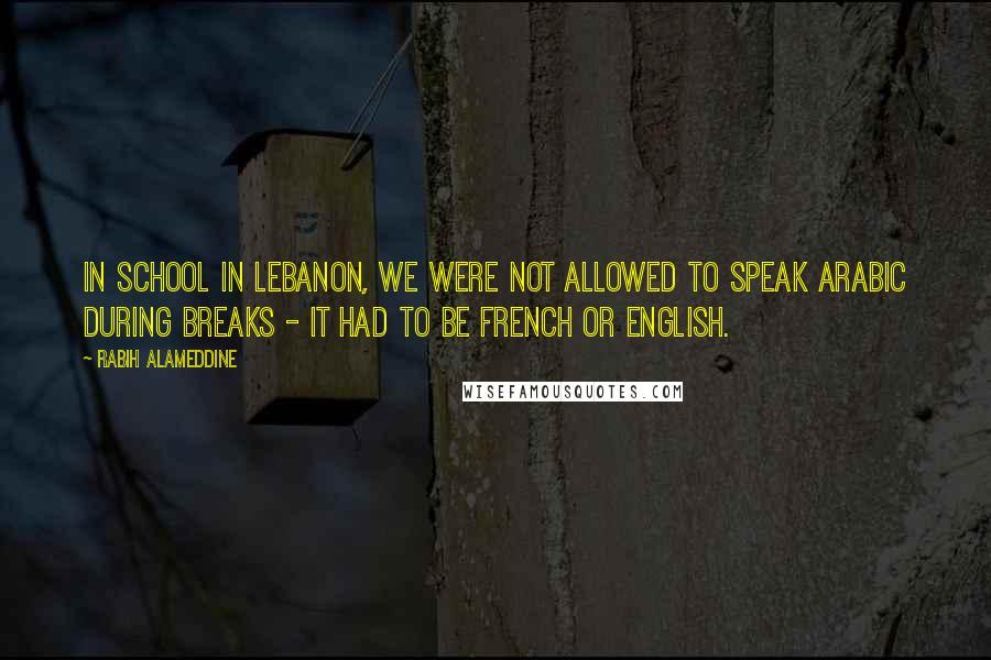 Rabih Alameddine Quotes: In school in Lebanon, we were not allowed to speak Arabic during breaks - it had to be French or English.