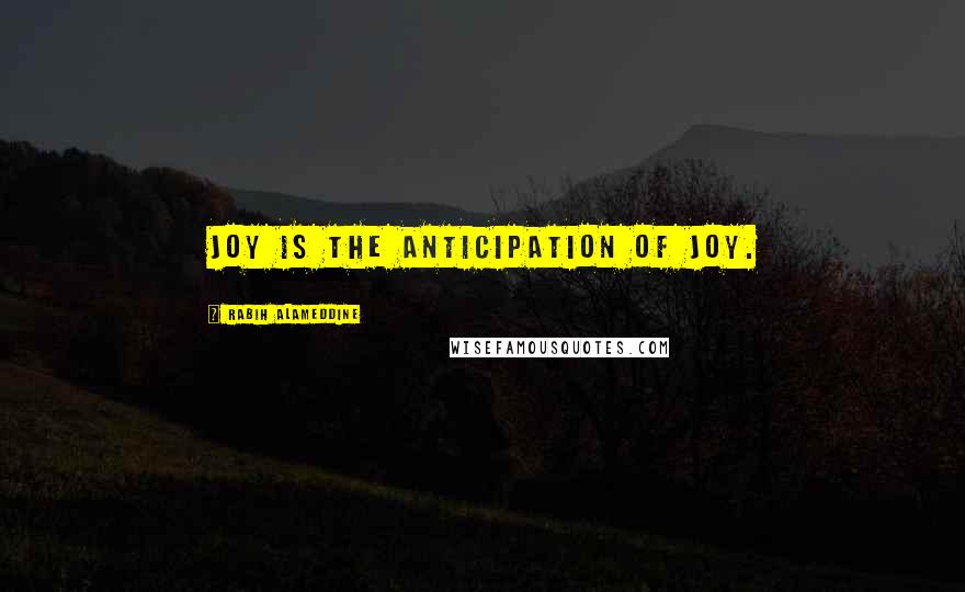 Rabih Alameddine Quotes: Joy is the anticipation of joy.