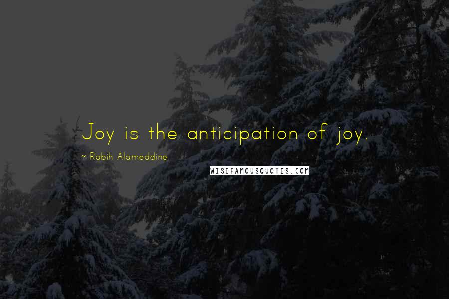 Rabih Alameddine Quotes: Joy is the anticipation of joy.