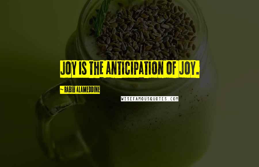 Rabih Alameddine Quotes: Joy is the anticipation of joy.