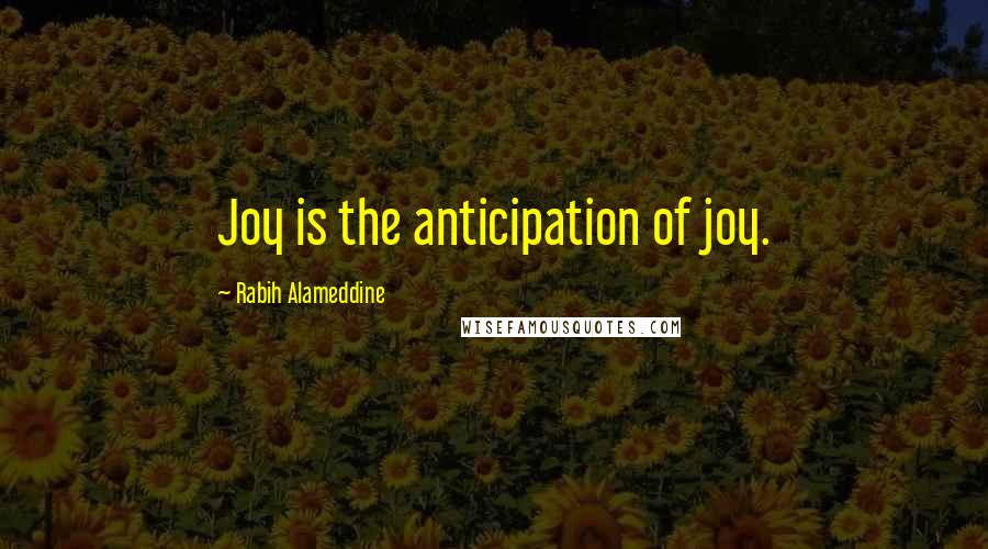 Rabih Alameddine Quotes: Joy is the anticipation of joy.