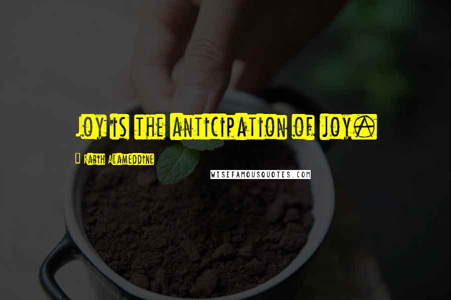 Rabih Alameddine Quotes: Joy is the anticipation of joy.