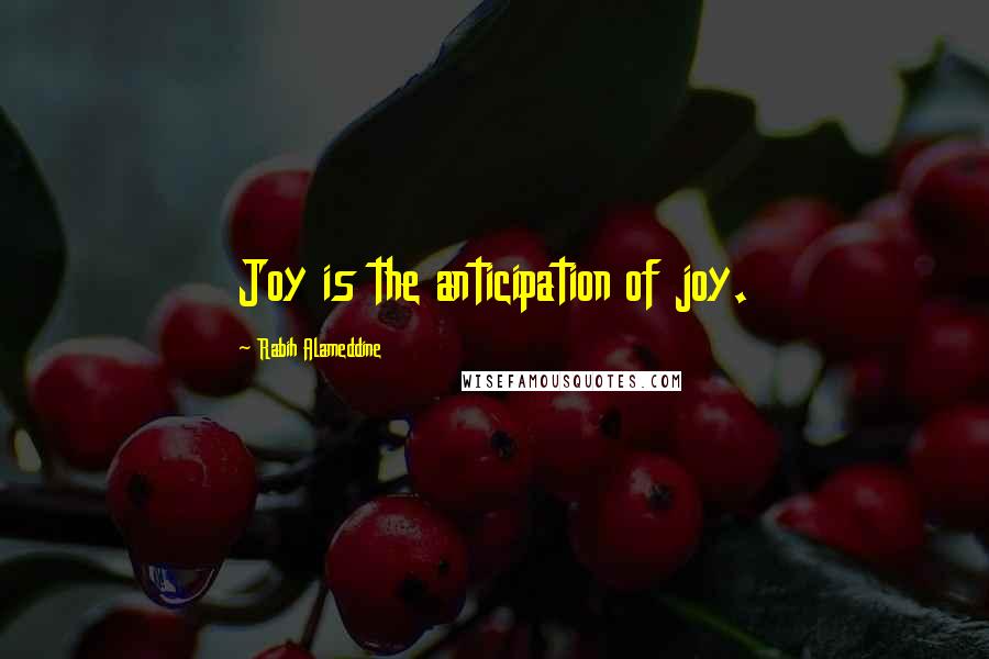 Rabih Alameddine Quotes: Joy is the anticipation of joy.