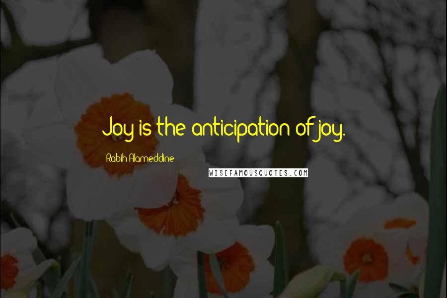 Rabih Alameddine Quotes: Joy is the anticipation of joy.