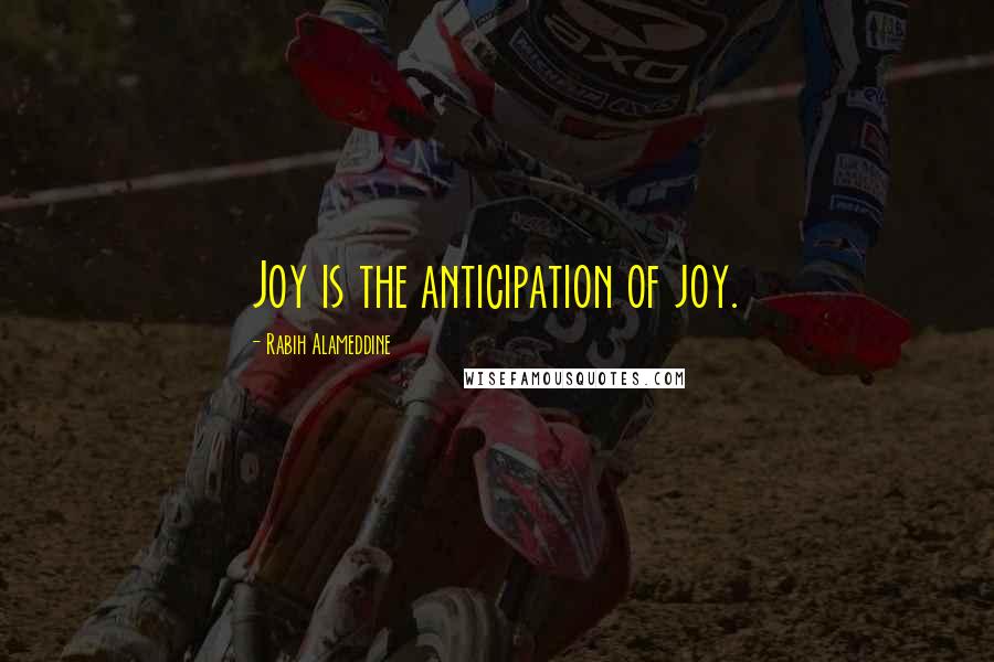 Rabih Alameddine Quotes: Joy is the anticipation of joy.