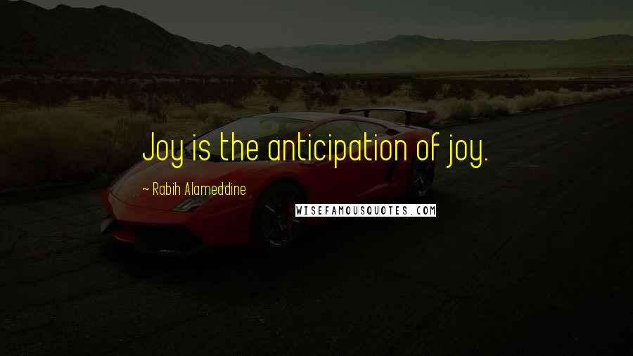 Rabih Alameddine Quotes: Joy is the anticipation of joy.
