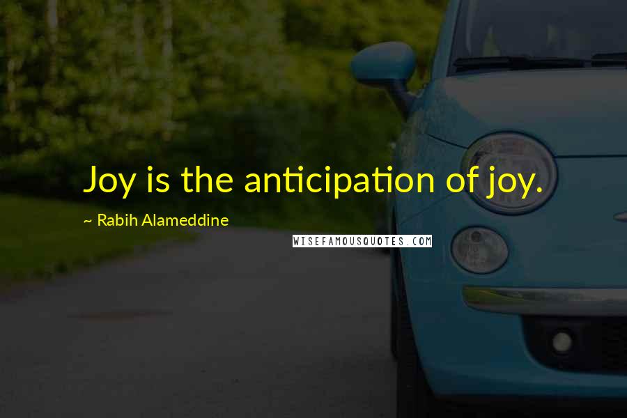 Rabih Alameddine Quotes: Joy is the anticipation of joy.