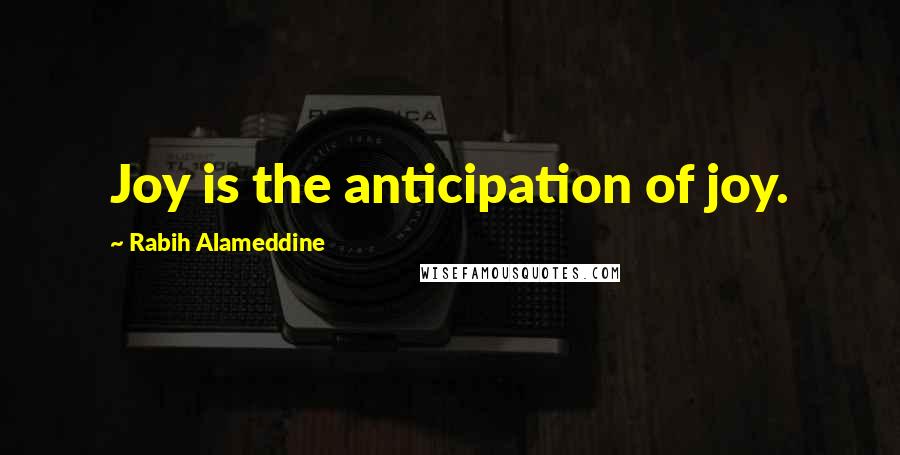 Rabih Alameddine Quotes: Joy is the anticipation of joy.