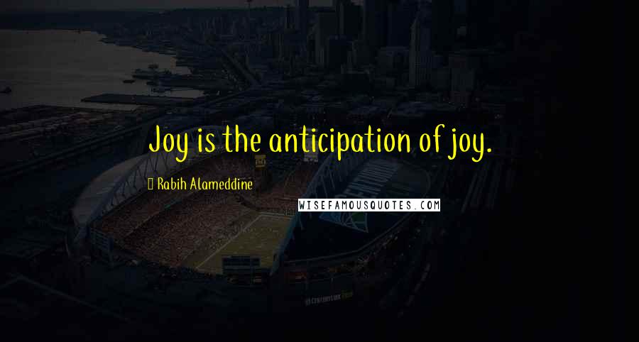 Rabih Alameddine Quotes: Joy is the anticipation of joy.