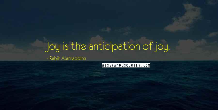 Rabih Alameddine Quotes: Joy is the anticipation of joy.