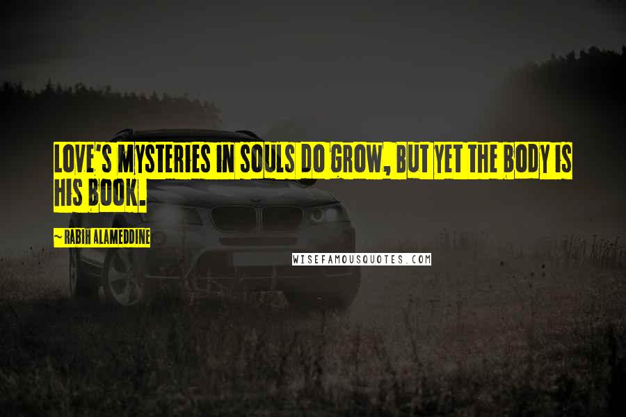 Rabih Alameddine Quotes: Love's mysteries in souls do grow, But yet the body is his book.