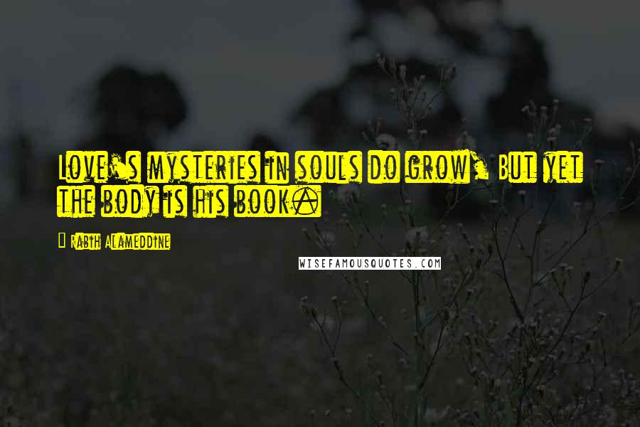 Rabih Alameddine Quotes: Love's mysteries in souls do grow, But yet the body is his book.