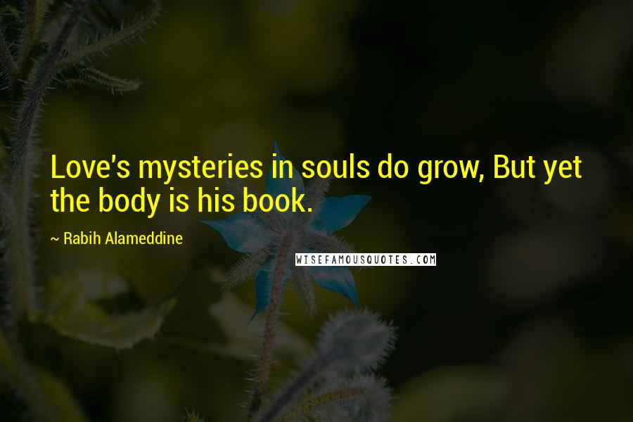 Rabih Alameddine Quotes: Love's mysteries in souls do grow, But yet the body is his book.