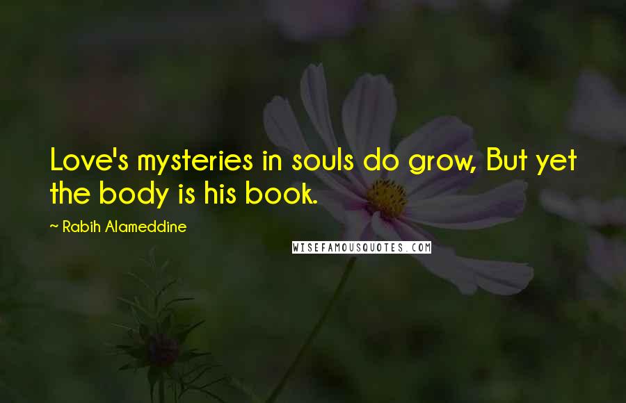 Rabih Alameddine Quotes: Love's mysteries in souls do grow, But yet the body is his book.