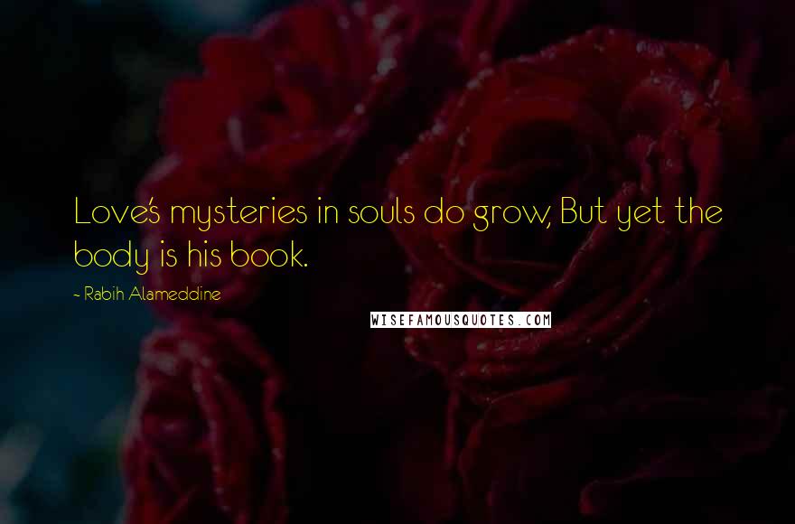 Rabih Alameddine Quotes: Love's mysteries in souls do grow, But yet the body is his book.