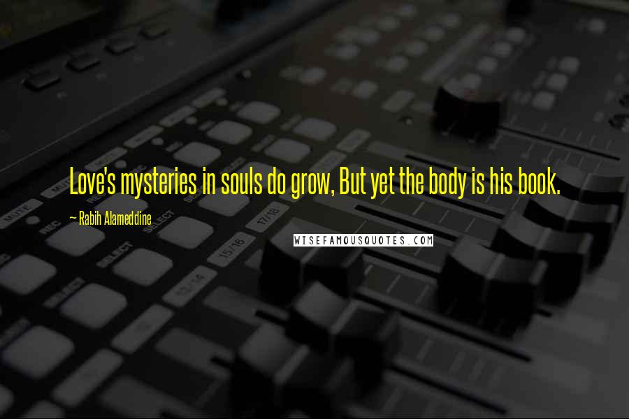 Rabih Alameddine Quotes: Love's mysteries in souls do grow, But yet the body is his book.