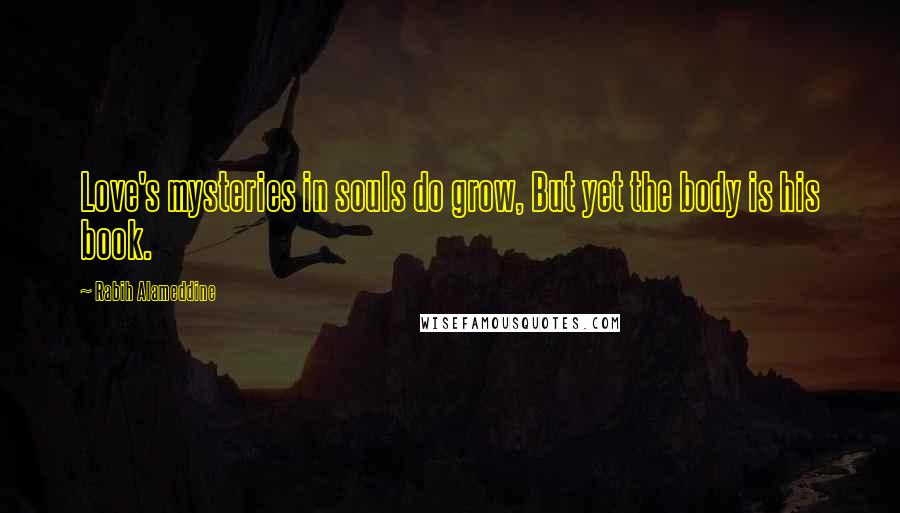 Rabih Alameddine Quotes: Love's mysteries in souls do grow, But yet the body is his book.
