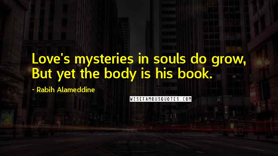 Rabih Alameddine Quotes: Love's mysteries in souls do grow, But yet the body is his book.