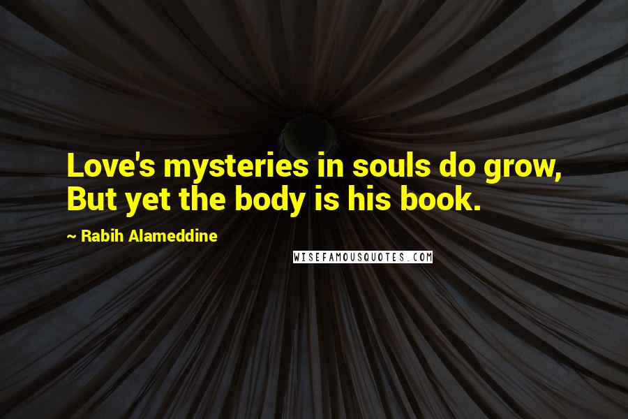 Rabih Alameddine Quotes: Love's mysteries in souls do grow, But yet the body is his book.