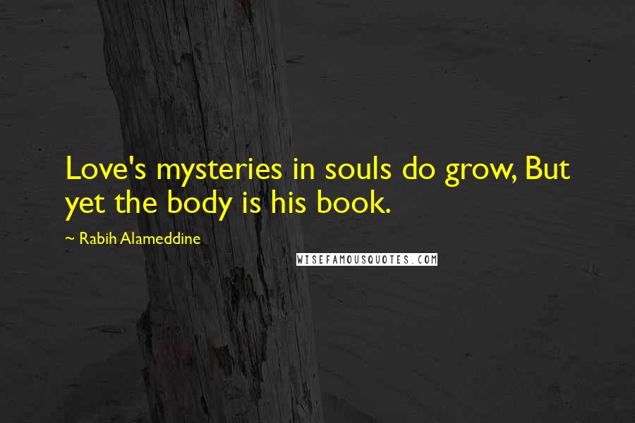 Rabih Alameddine Quotes: Love's mysteries in souls do grow, But yet the body is his book.