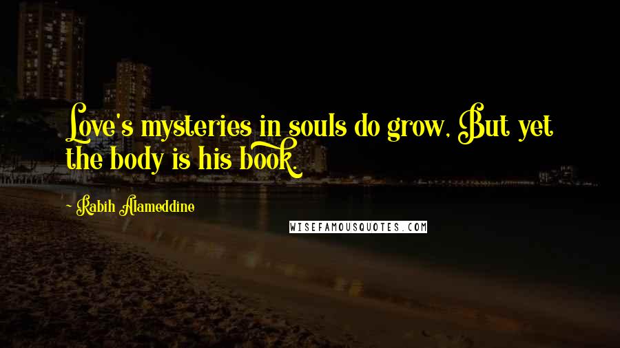 Rabih Alameddine Quotes: Love's mysteries in souls do grow, But yet the body is his book.