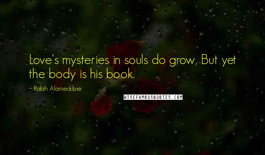 Rabih Alameddine Quotes: Love's mysteries in souls do grow, But yet the body is his book.