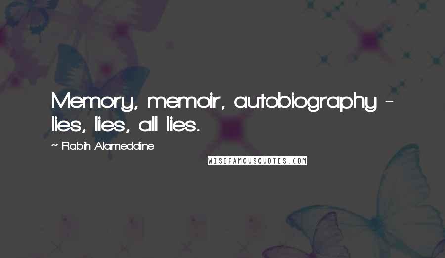 Rabih Alameddine Quotes: Memory, memoir, autobiography - lies, lies, all lies.