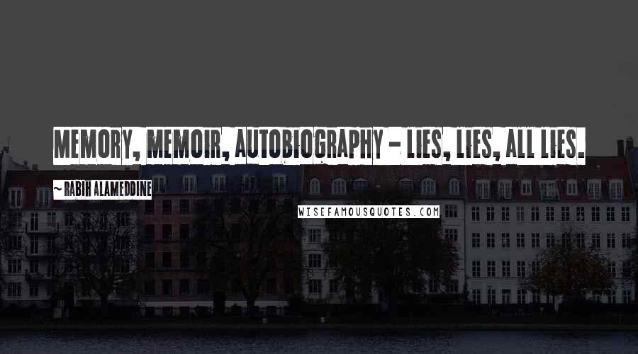 Rabih Alameddine Quotes: Memory, memoir, autobiography - lies, lies, all lies.