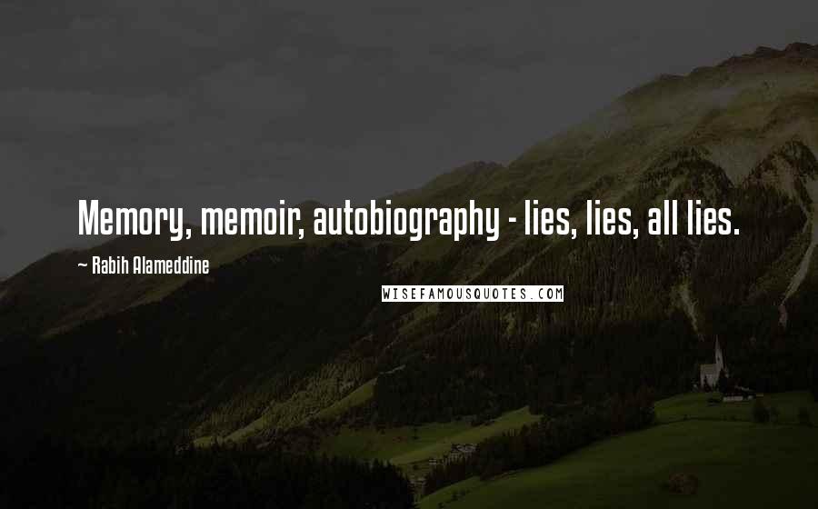 Rabih Alameddine Quotes: Memory, memoir, autobiography - lies, lies, all lies.