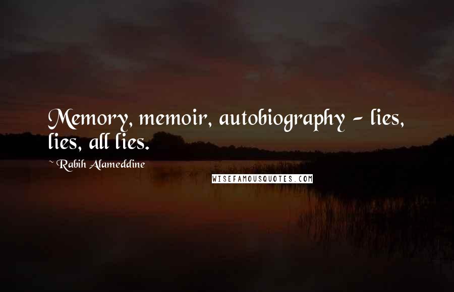 Rabih Alameddine Quotes: Memory, memoir, autobiography - lies, lies, all lies.