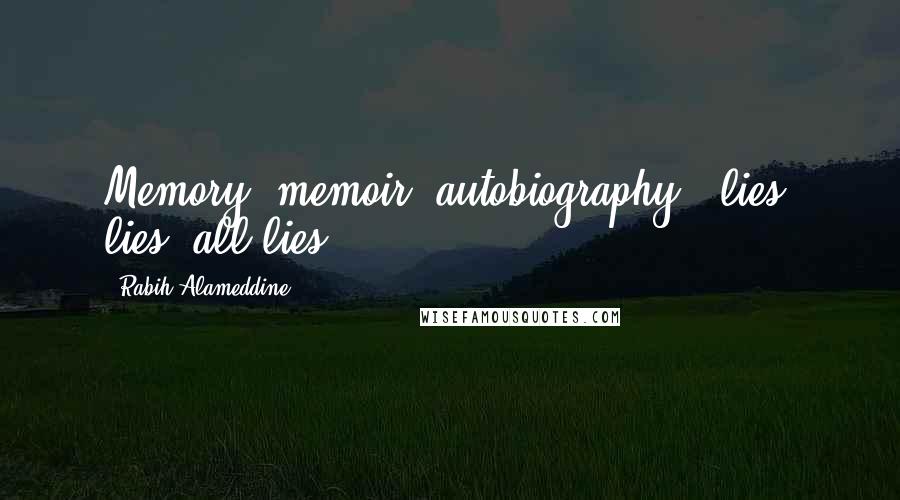 Rabih Alameddine Quotes: Memory, memoir, autobiography - lies, lies, all lies.