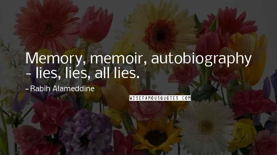Rabih Alameddine Quotes: Memory, memoir, autobiography - lies, lies, all lies.