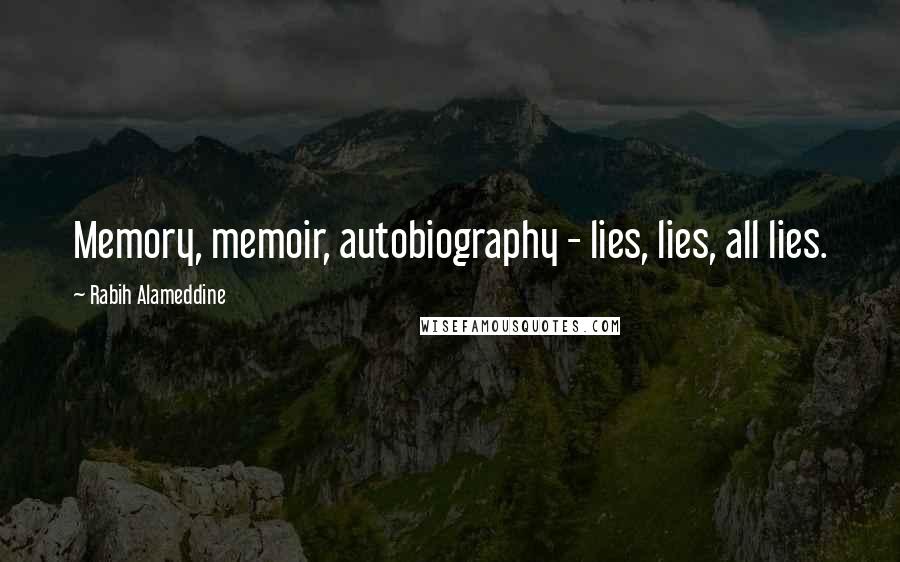 Rabih Alameddine Quotes: Memory, memoir, autobiography - lies, lies, all lies.