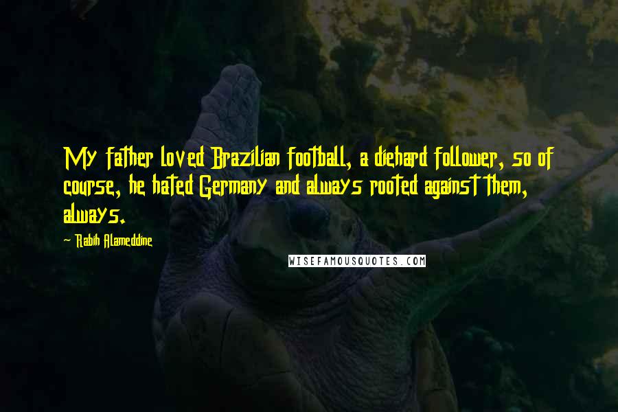 Rabih Alameddine Quotes: My father loved Brazilian football, a diehard follower, so of course, he hated Germany and always rooted against them, always.