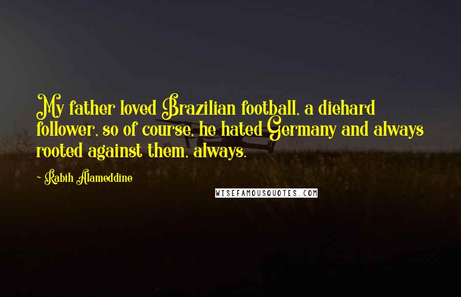 Rabih Alameddine Quotes: My father loved Brazilian football, a diehard follower, so of course, he hated Germany and always rooted against them, always.