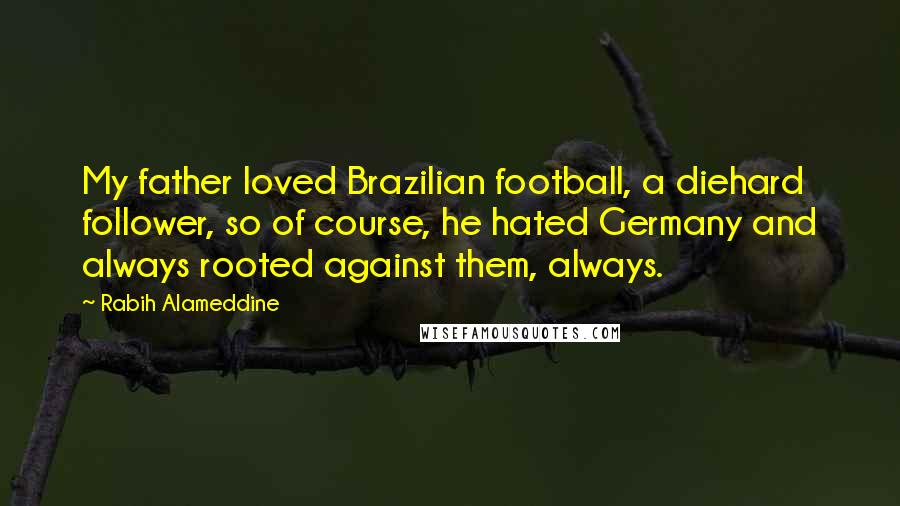 Rabih Alameddine Quotes: My father loved Brazilian football, a diehard follower, so of course, he hated Germany and always rooted against them, always.