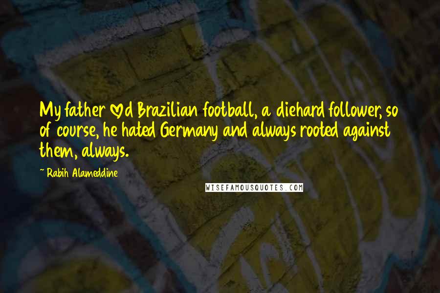 Rabih Alameddine Quotes: My father loved Brazilian football, a diehard follower, so of course, he hated Germany and always rooted against them, always.